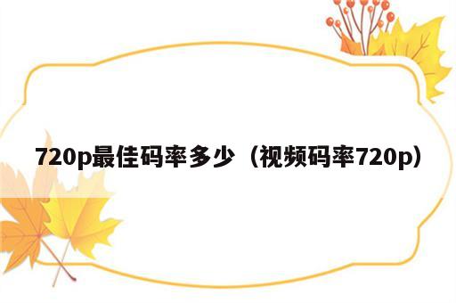 720p最佳码率多少（视频码率720p）