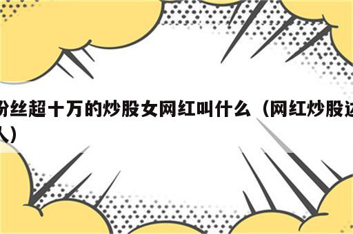 粉丝超十万的炒股女网红叫什么（网红炒股达人）