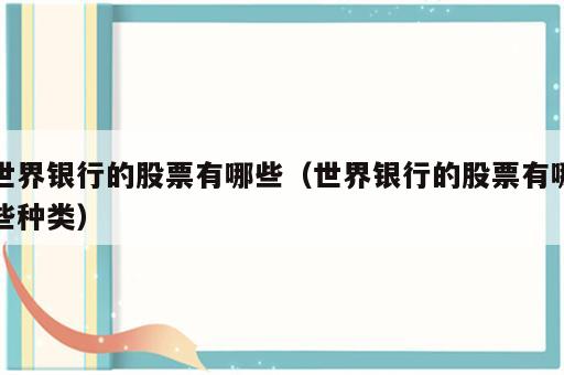 世界银行的股票有哪些（世界银行的股票有哪些种类）