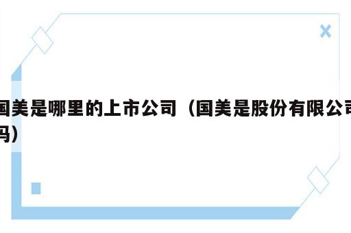 国美是哪里的上市公司（国美是股份有限公司吗）