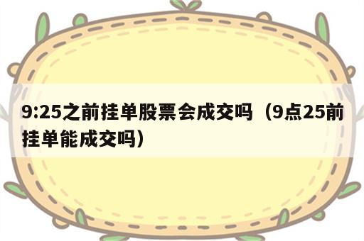 9:25之前挂单股票会成交吗（9点25前挂单能成交吗）