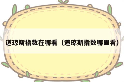 道琼斯指数在哪看（道琼斯指数哪里看）