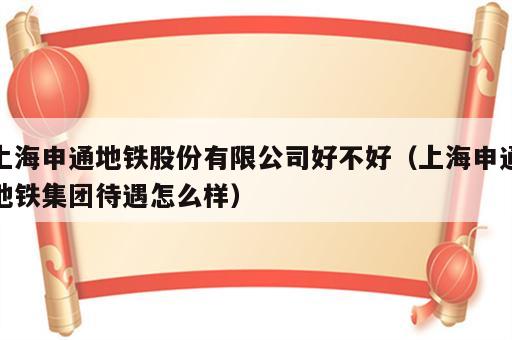 上海申通地铁股份有限公司好不好（上海申通地铁集团待遇怎么样）