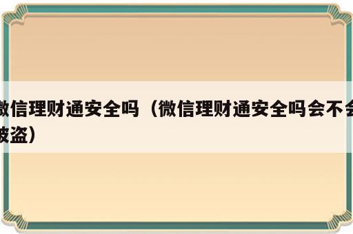 微信理财通安全吗（微信理财通安全吗会不会被盗）