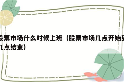 股票市场什么时候上班（股票市场几点开始到几点结束）