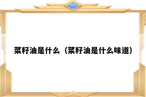 菜籽油是什么（菜籽油是什么味道）