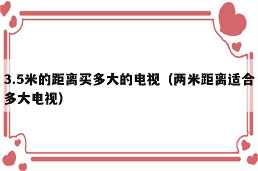 3.5米的距离买多大的电视（两米距离适合多大电视）