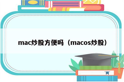 mac炒股方便吗（macos炒股）