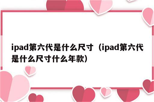 ipad第六代是什么尺寸（ipad第六代是什么尺寸什么年款）