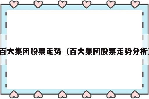 百大集团股票走势（百大集团股票走势分析）