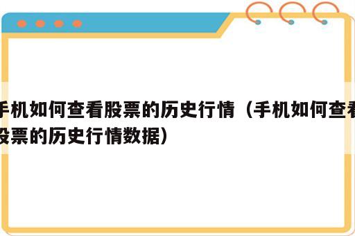 手机如何查看股票的历史行情（手机如何查看股票的历史行情数据）