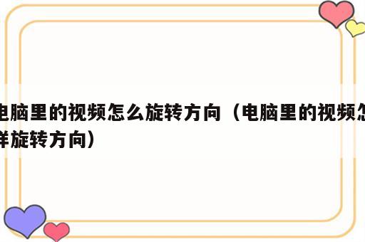 电脑里的视频怎么旋转方向（电脑里的视频怎样旋转方向）