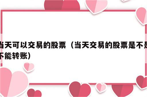 当天可以交易的股票（当天交易的股票是不是不能转账）
