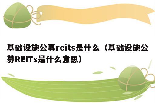 基础设施公募reits是什么（基础设施公募REITs是什么意思）