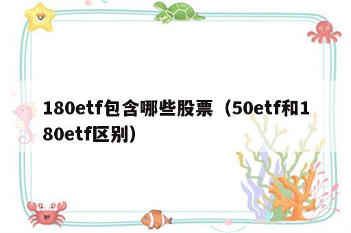 180etf包含哪些股票（50etf和180etf区别）