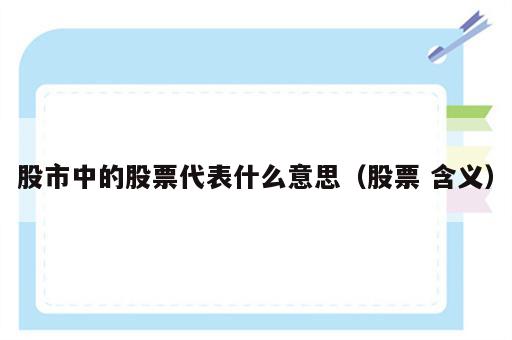 股市中的股票代表什么意思（股票 含义）