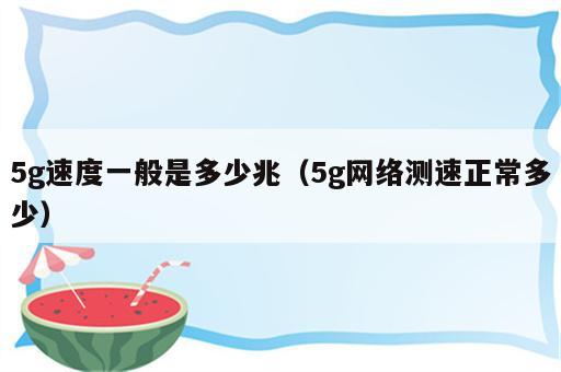 5g速度一般是多少兆（5g网络测速正常多少）