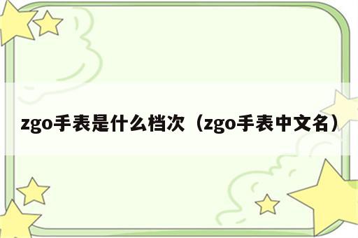 zgo手表是什么档次（zgo手表中文名）