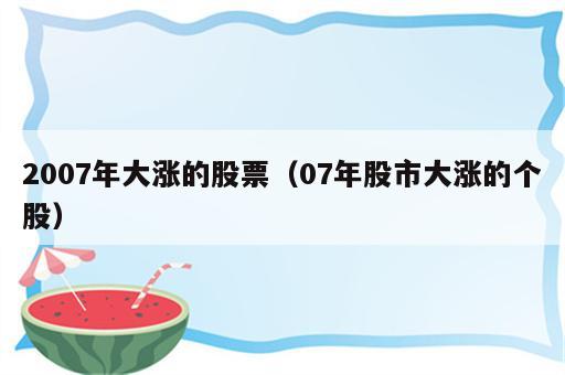 2007年大涨的股票（07年股市大涨的个股）