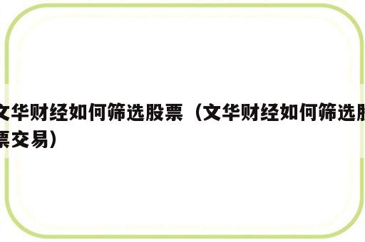 文华财经如何筛选股票（文华财经如何筛选股票交易）