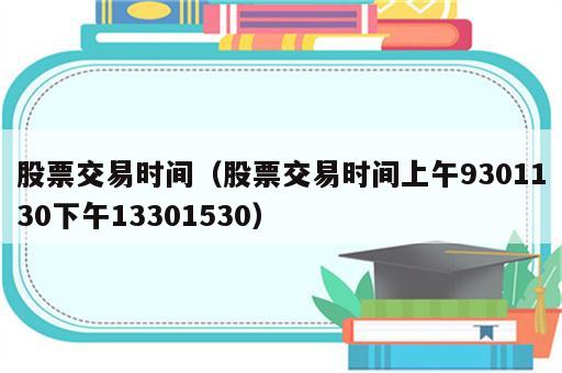 股票交易时间（股票交易时间上午9301130下午13301530）
