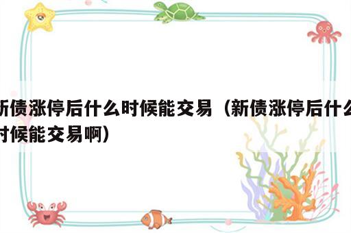 新债涨停后什么时候能交易（新债涨停后什么时候能交易啊）