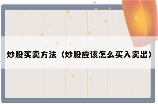 炒股买卖方法（炒股应该怎么买入卖出）
