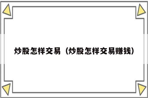 炒股怎样交易（炒股怎样交易赚钱）