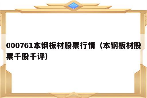 000761本钢板材股票行情（本钢板材股票千股千评）