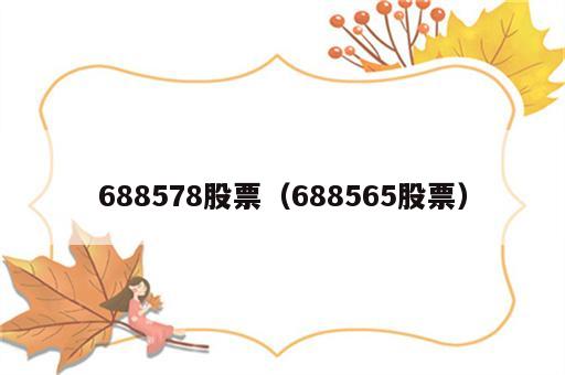 688578股票（688565股票）
