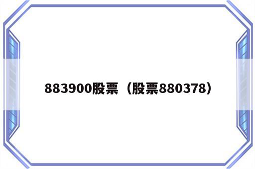 883900股票（股票880378）