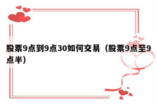 股票9点到9点30如何交易（股票9点至9点半）