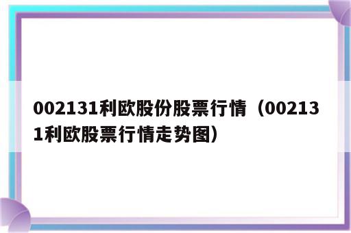 002131利欧股份股票行情（002131利欧股票行情走势图）